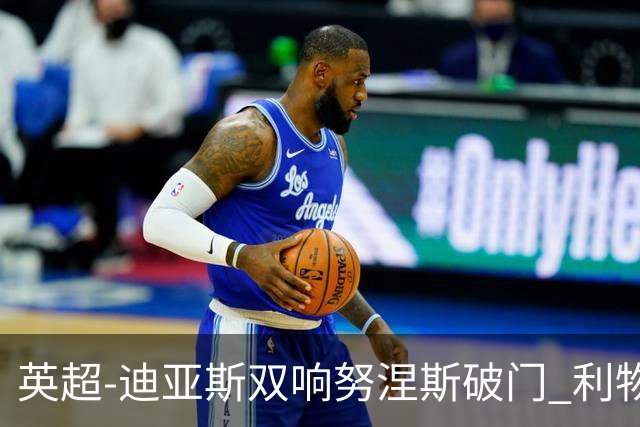 英超-迪亚斯双响努涅斯破门 利物浦3-0伯恩茅斯